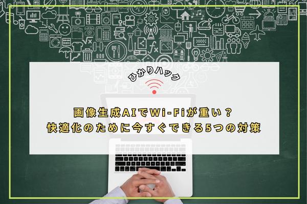 画像生成AIでWi-Fiが重い?快適化のために今すぐできる5つの対策