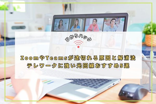 ZoomやTeamsが途切れる原因と解消法｜テレワークに強い光回線おすすめ5選
