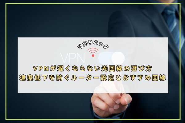 VPNが遅くならない光回線の選び方|速度低下を防ぐルーター設定とおすすめ回線