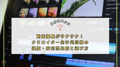 動画編集がサクサク！クリエイター向け光回線の速度・安定性比較と選び方