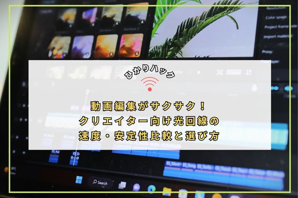 動画編集がサクサク!クリエイター向け光回線の速度・安定性比較と選び方