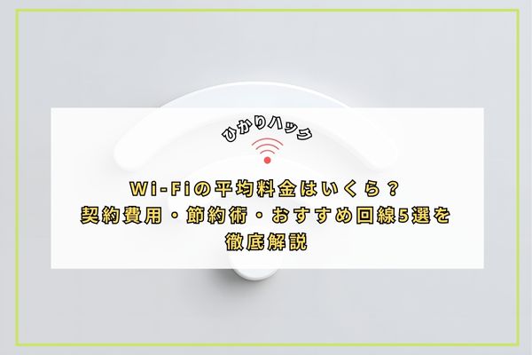 Wi-Fiの平均料金はいくら？契約費用・節約術・おすすめ回線5選を徹底解説