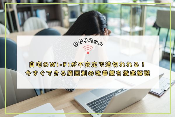 自宅のWi-Fiが不安定で途切れれる!今すぐできる原因別の改善策を徹底解説