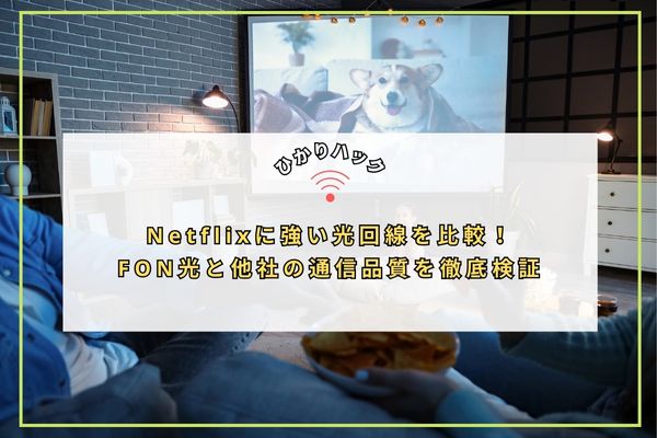 Netflixに強い光回線を比較!FON光と他社の通信品質を徹底検証