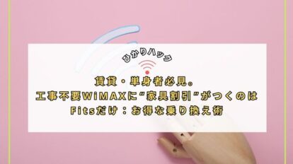賃貸・単身者必見。工事不要WiMAXに“家具割引”がつくのはFitsだけ：お得な乗り換え術