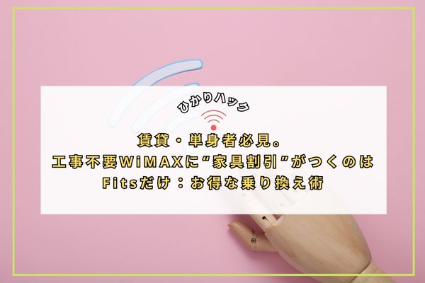 賃貸・単身者必見。工事不要WiMAXに“家具割引”がつくのはFitsだけ:お得な乗り換え術