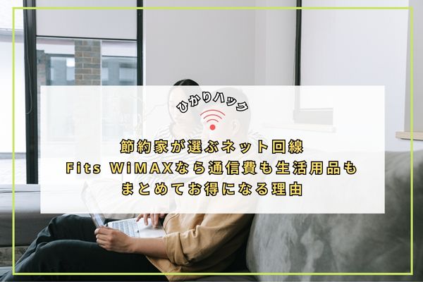 節約家が選ぶネット回線:Fits WiMAXなら通信費も生活用品もまとめてお得になる理由