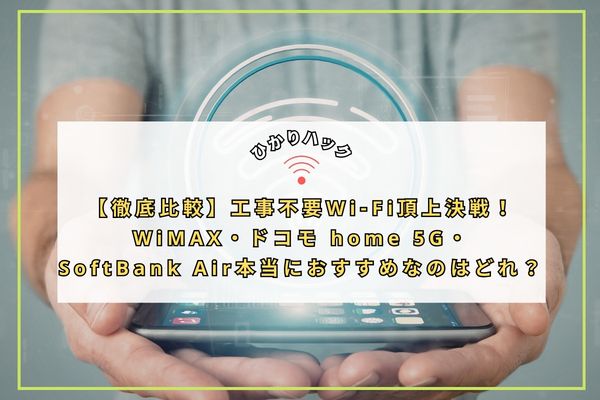 【徹底比較】工事不要Wi-Fi頂上決戦!WiMAX・ドコモ home 5G・SoftBank Air、本当におすすめなのはどれ?