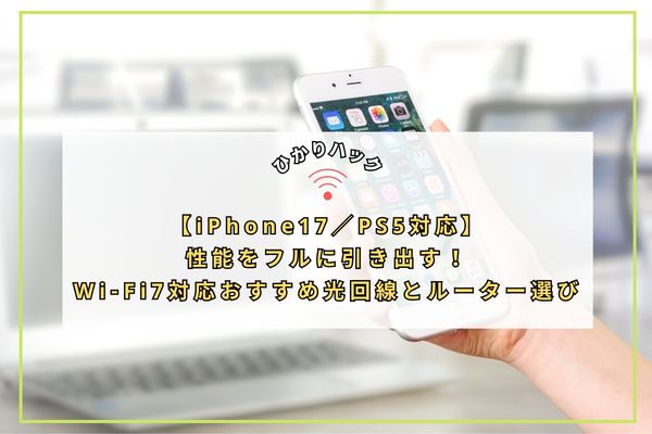 【iPhone17/PS5対応】性能をフルに引き出す!Wi-Fi7対応おすすめ光回線とルーター選び