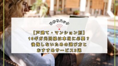 【戸建て・マンション別】10ギガ光回線は本当に必要？後悔しないための選び方とおすすめサービス3選