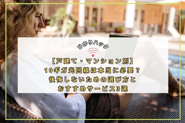【戸建て・マンション別】10ギガ光回線は本当に必要？後悔しないための選び方とおすすめサービス3選
